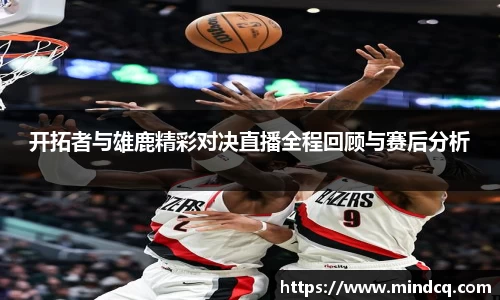 开拓者与雄鹿精彩对决直播全程回顾与赛后分析