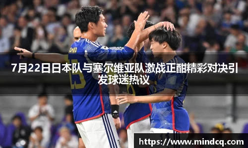 7月22日日本队与塞尔维亚队激战正酣精彩对决引发球迷热议