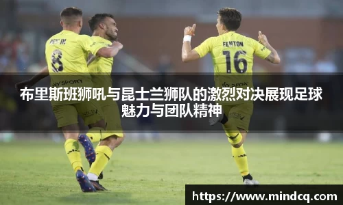 布里斯班狮吼与昆士兰狮队的激烈对决展现足球魅力与团队精神