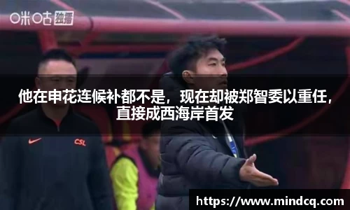 他在申花连候补都不是，现在却被郑智委以重任，直接成西海岸首发