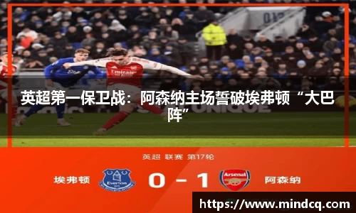 英超第一保卫战：阿森纳主场誓破埃弗顿“大巴阵”